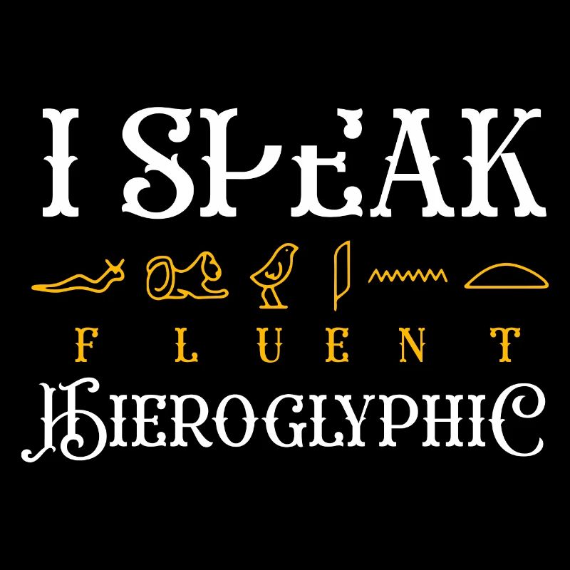 I speak fluent hieroglyphic Design