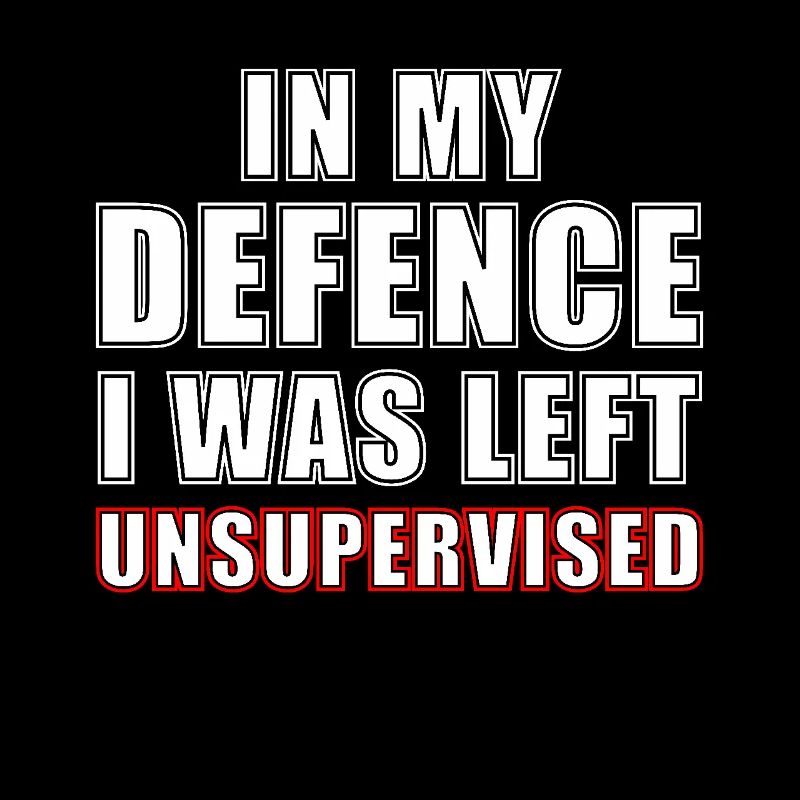 n my defence I was left unsupervised