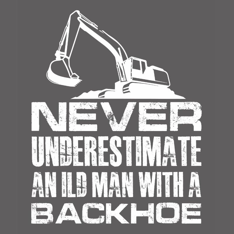 never understimate an ild man with backhoe Design