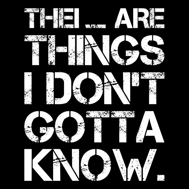 there are things I don't gotta know