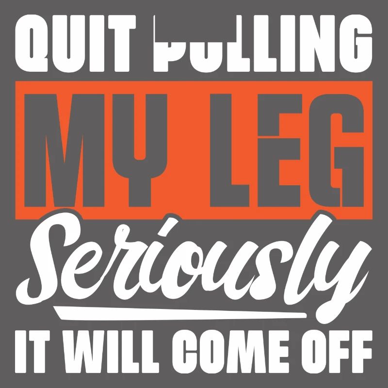 Quit Pulling My Leg Seriously It Will Fall Off -