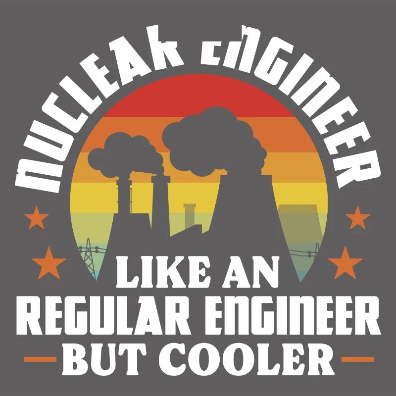 Nuclear engineer Like a regular engineer but