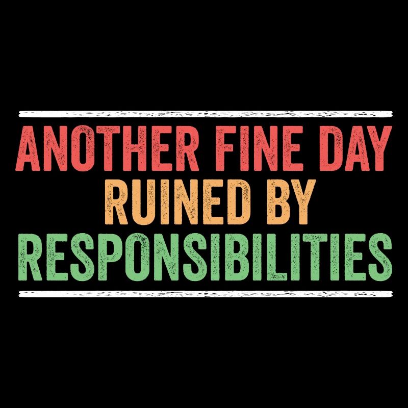 Another Fine Day Ruined By Responsibility Sarcasm