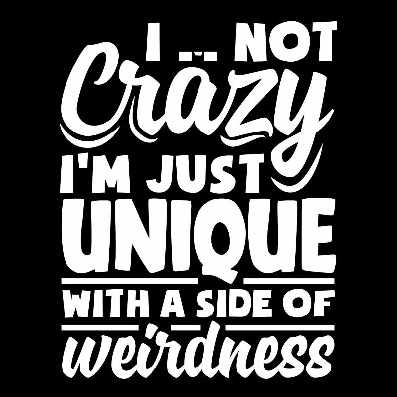 I'm not crazy, I'm just unique with a side of