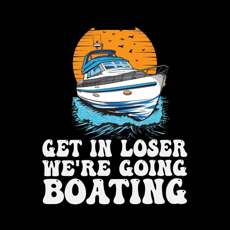 Get In Loser We're Going Boating Funny