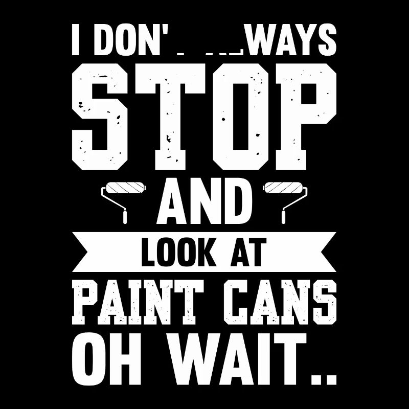 I Don't Always Stop And Look At Paint Cans Wait