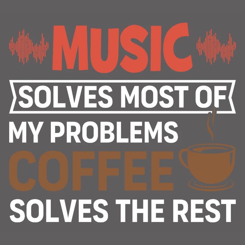 Music solves my problems, coffee solves the rest