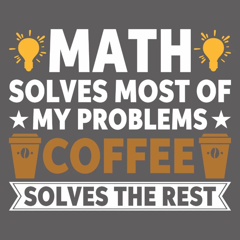 Math solves my problems, coffee solves the rest