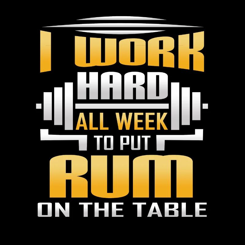 I Work Hard All Week To Put Rum On The Table