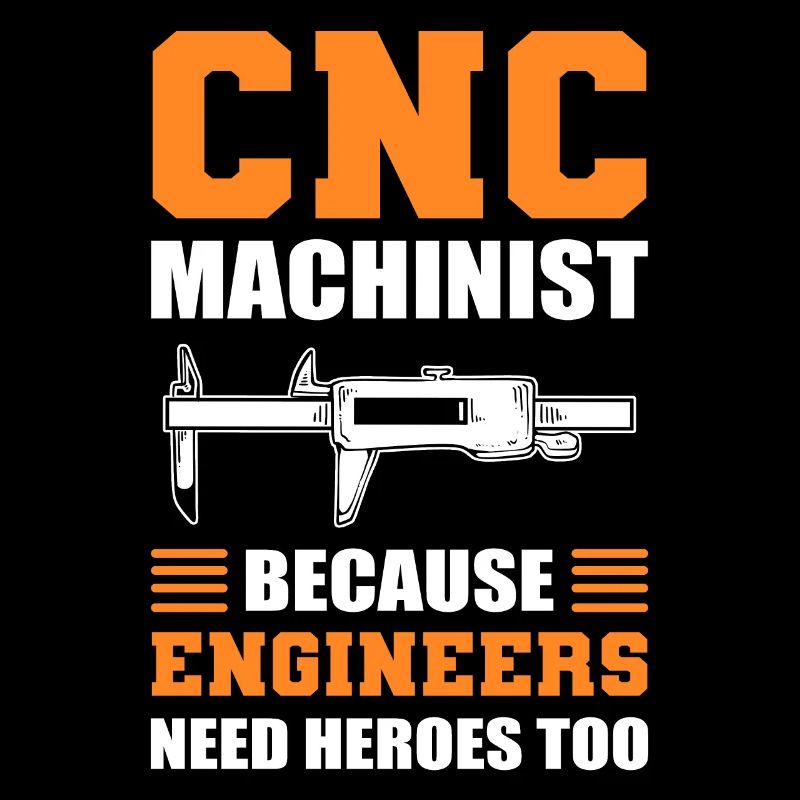 CNC Machinist Because Engineers Need Heroes Too