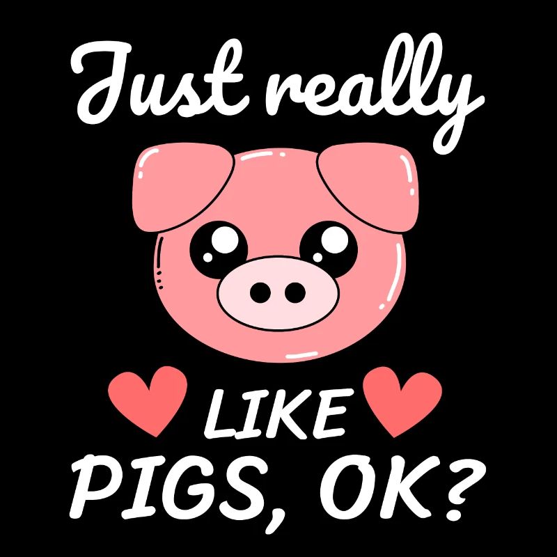 Just really like pigs, ok? - pig