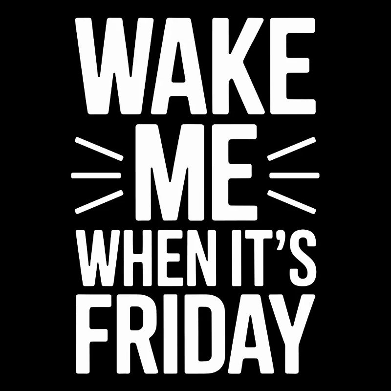 Wake Me Up When Friday Is Design For