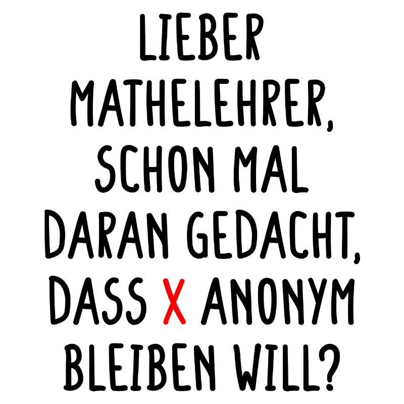 Lieber Mathelehrer X will Anonym Bleiben Will Fun