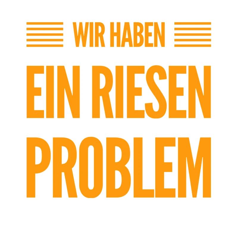 wir haben ein riesen Problem