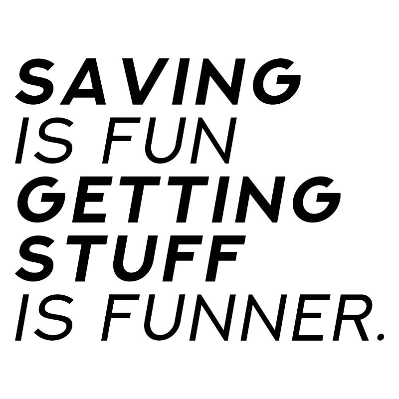 Saving Is Fun Getting Stuff Is Funner