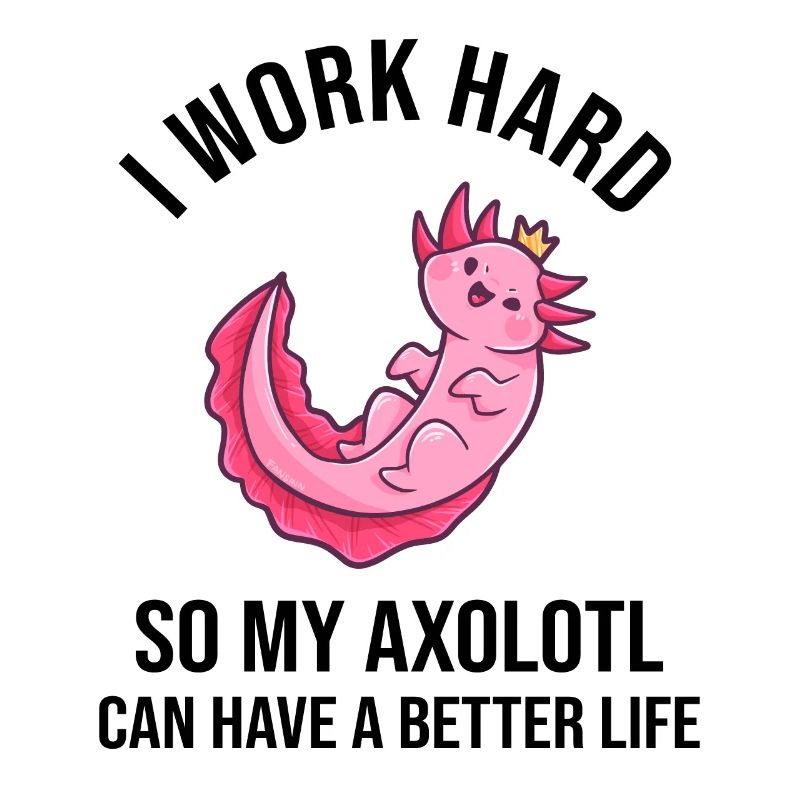 I Work Hard So My Axolotl Can Have