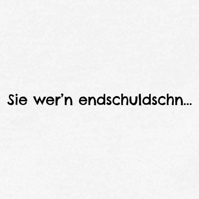 Sie wern endschuldschn
