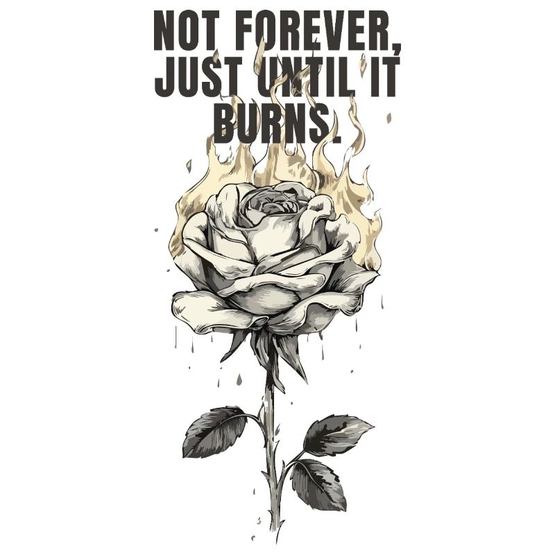 Not Forever, Just Until It Burns - rose design