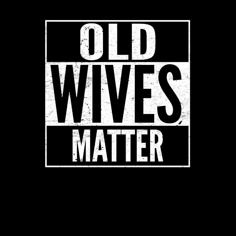 OLD WIVES MATTER