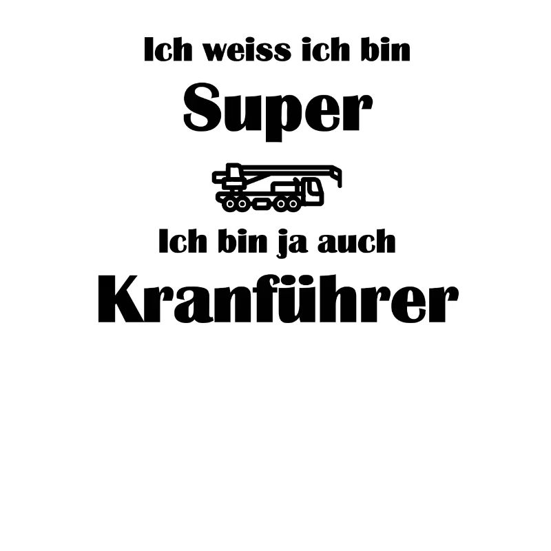 Ich weiss ich bin Super Ich bin ja auch Kranführer