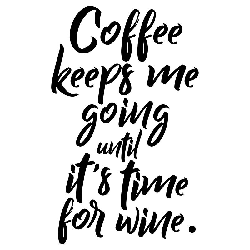 Coffee keeps me going until it’s time for wine