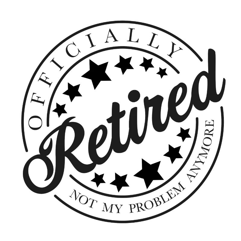 Officially Retired - Not My Problem Anymore