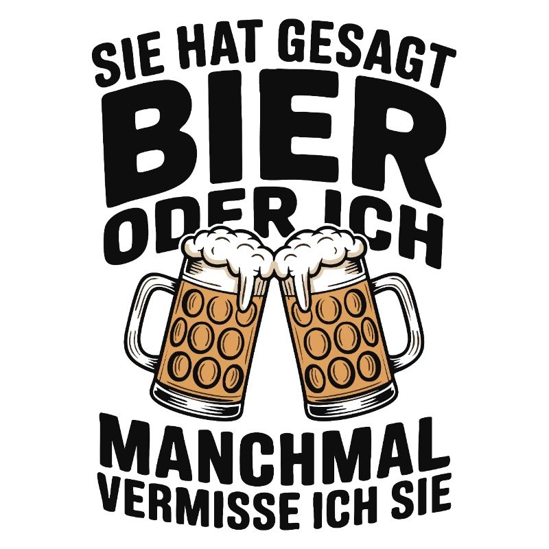 Sie hat gesagt: Bier oder ich. Ich vermisse Sie