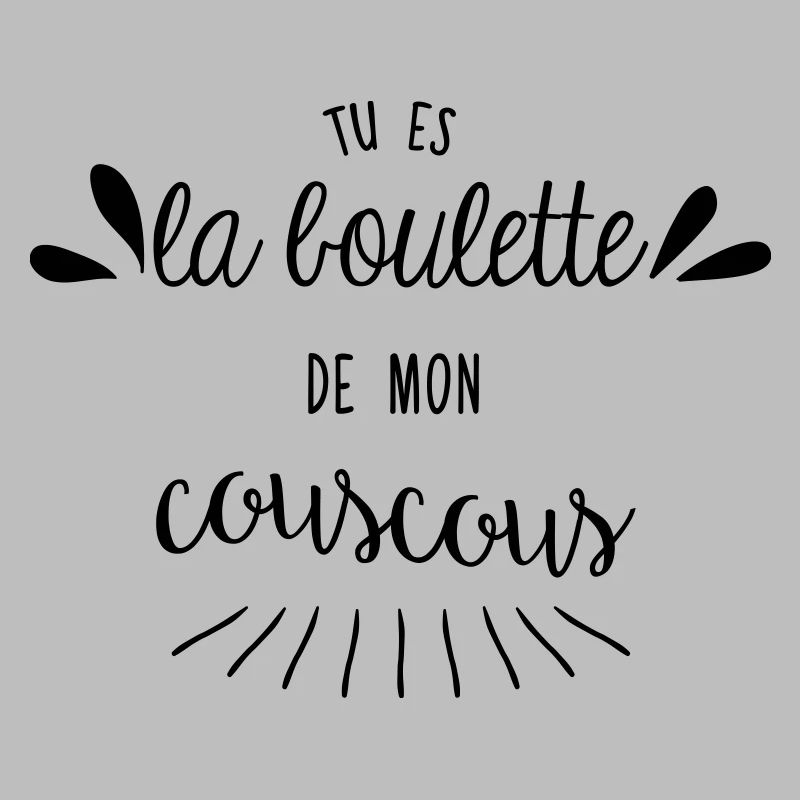 Tu es la boulette de mon couscous