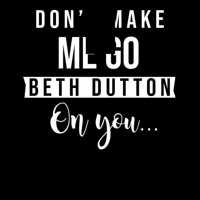 Dont make me go beth dutton on you