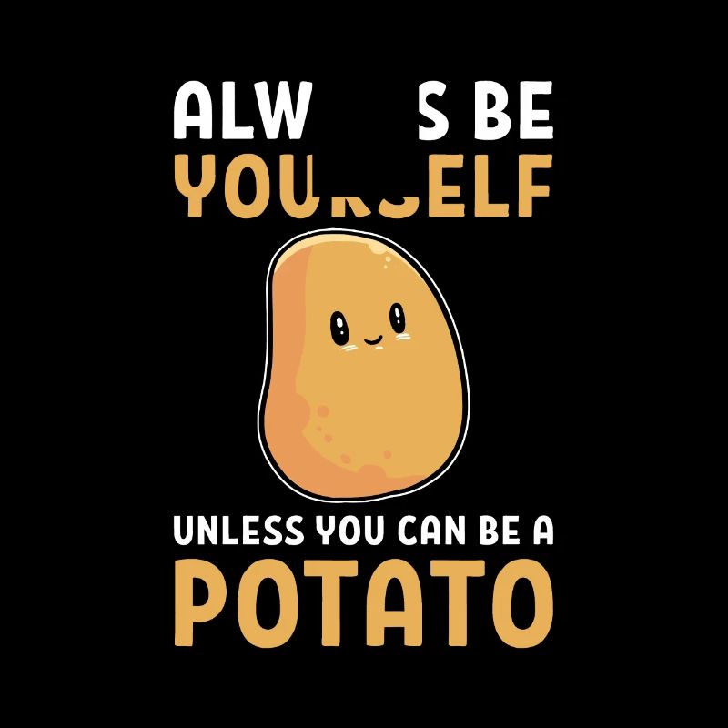 Always Be Yourself Unless You Can Be A Potato