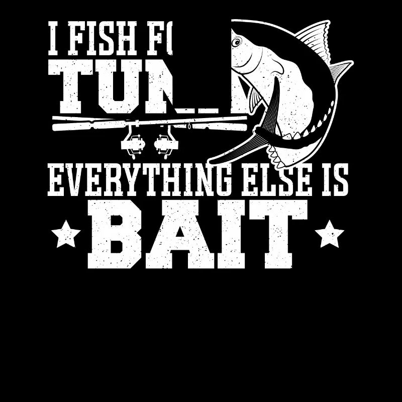 I Fish For Tuna Everything Else Is Bait Tuna