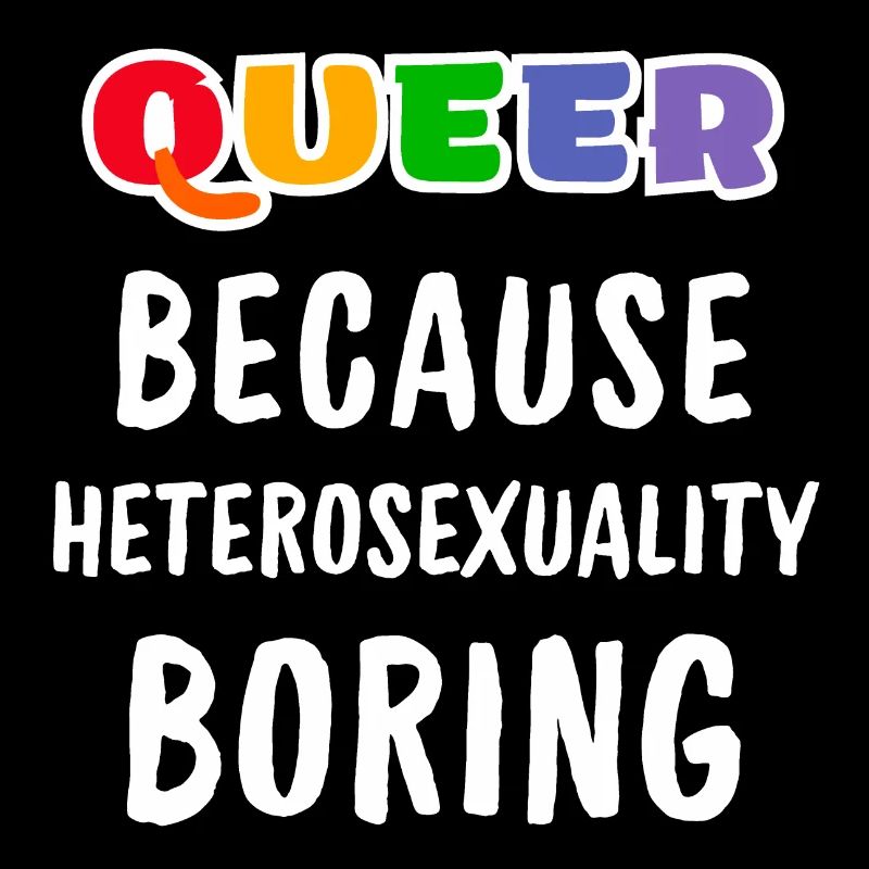 Queer because heterosexuality boring