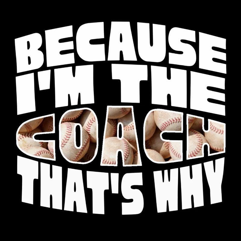 Because I'm The Baseball Coach That's Why