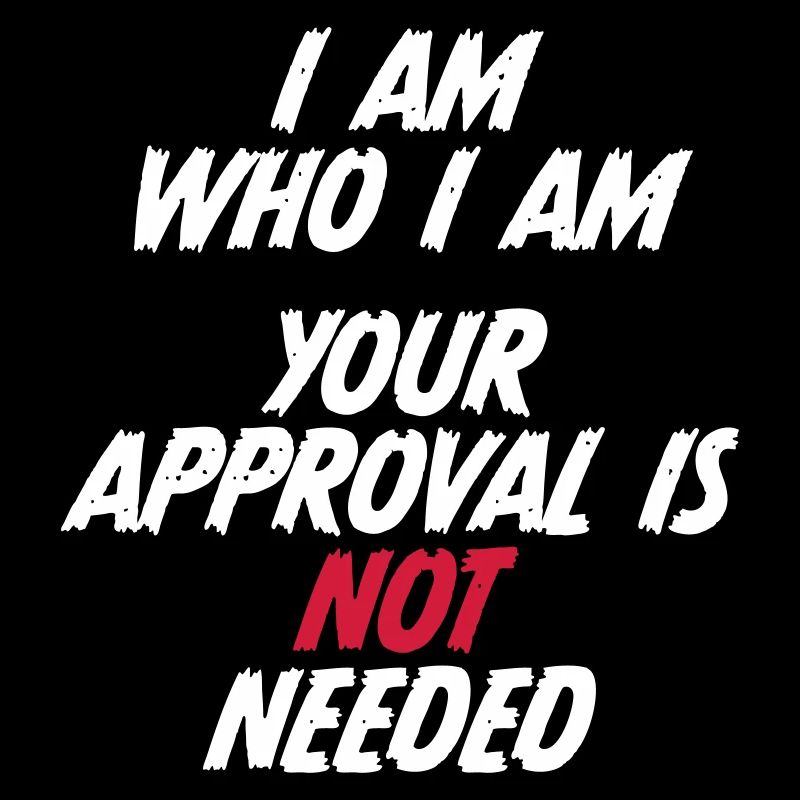 I am who i am. Your approval is not needed.