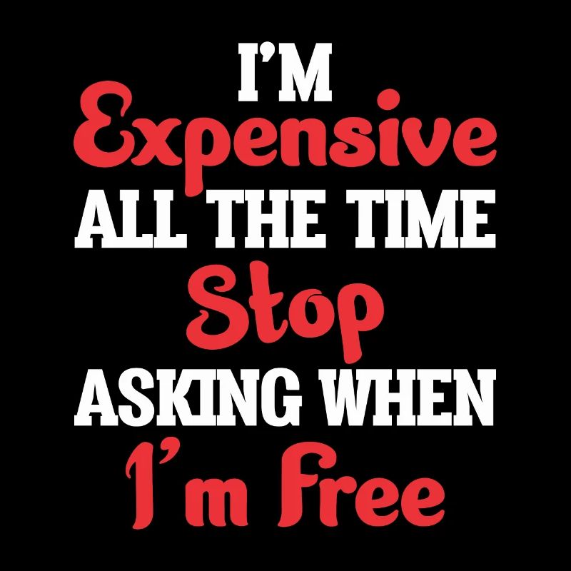 I'm Expensive All The Time Stop Asking When Im