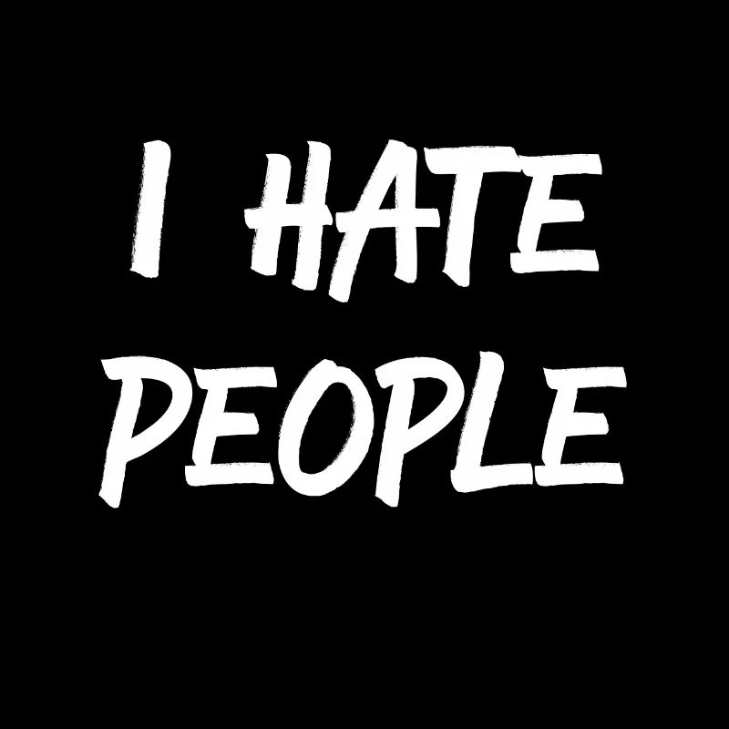 I hate people I hate people Everyone