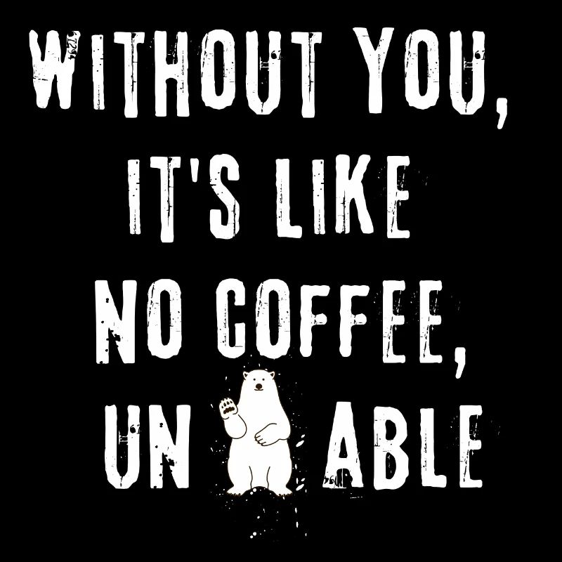 Sans toi, c’est comme pas de café insupportable