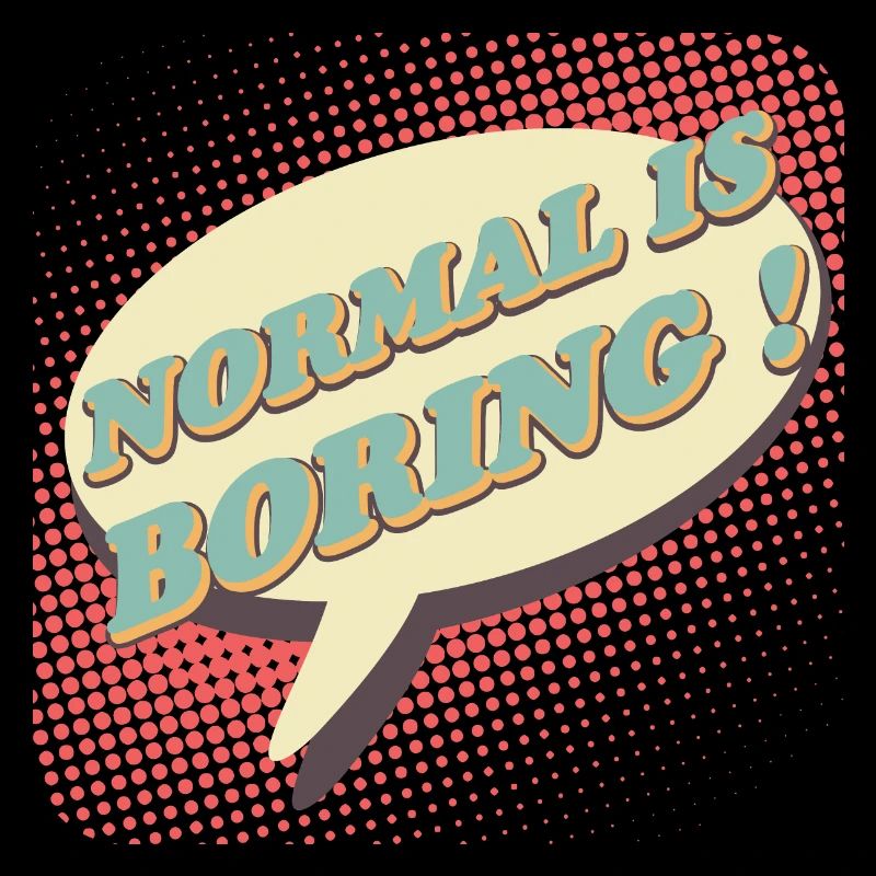 Normal is boring, Normal ist langweilig !
