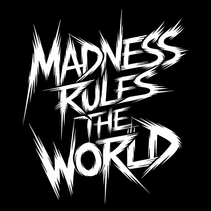 Madness rules the World. Madness reigns