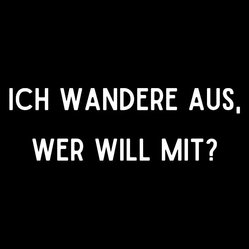 Ich wandere aus, wer will mit