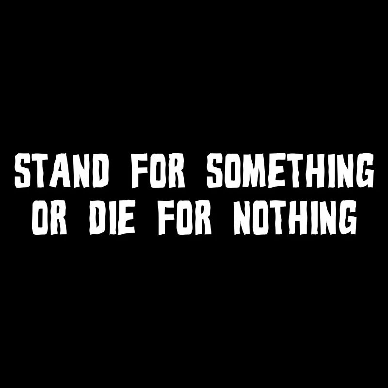 STAND FOR SOMETHING OR DIE FOR NOTHING