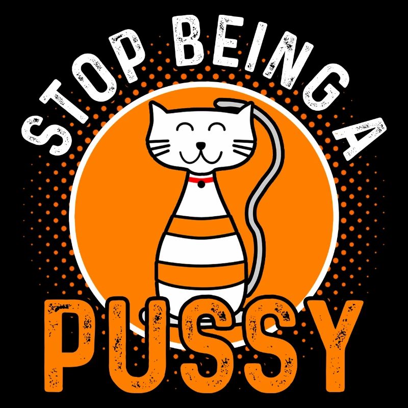 Stop Being a Pussy Cat Cats Gift