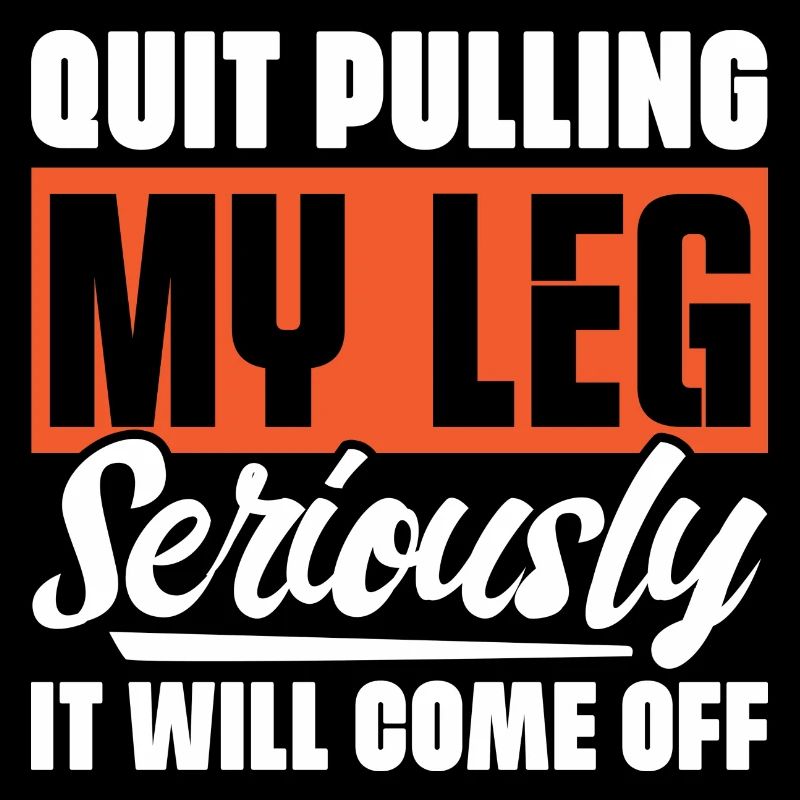 Quit Pulling My Leg Seriously It Will Fall Off -