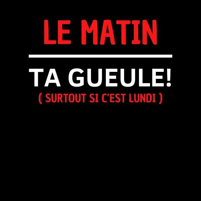 Le matin, ta gueule Surtout si c’est lundi