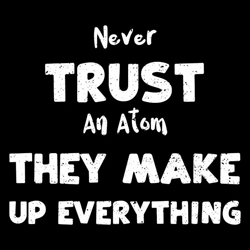 Never Trust An Atom They Make Up...