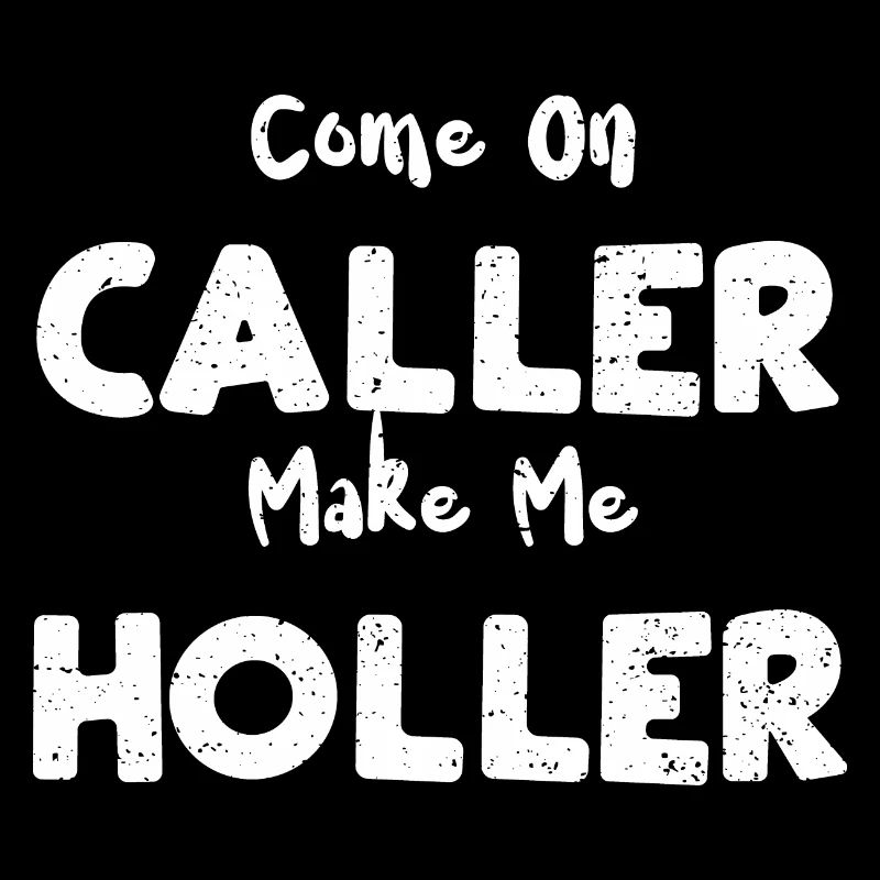 Come On Caller Make Me Holler