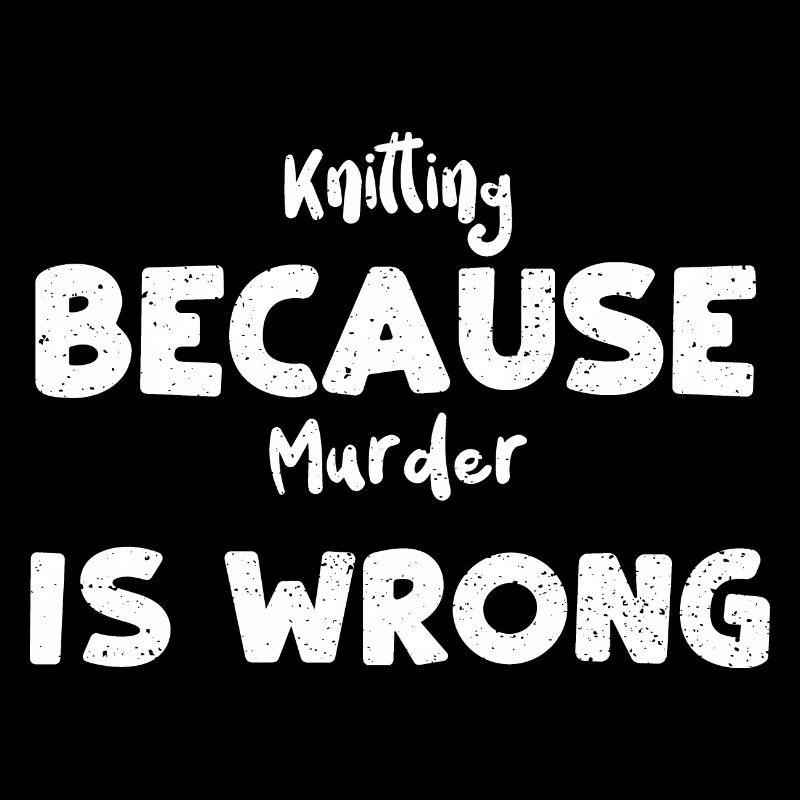 Knitting Because Murder Is Wrong