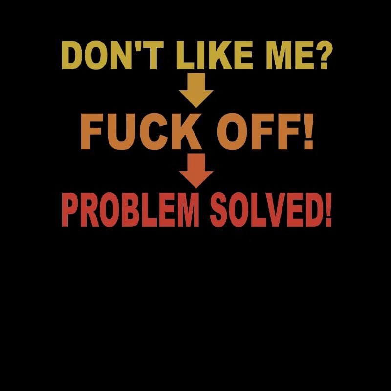Dont Like Me Fuck Off Problem Solved