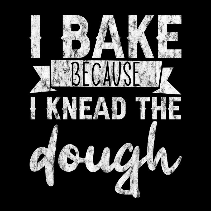 I Bake Because I Knead The Dough 3