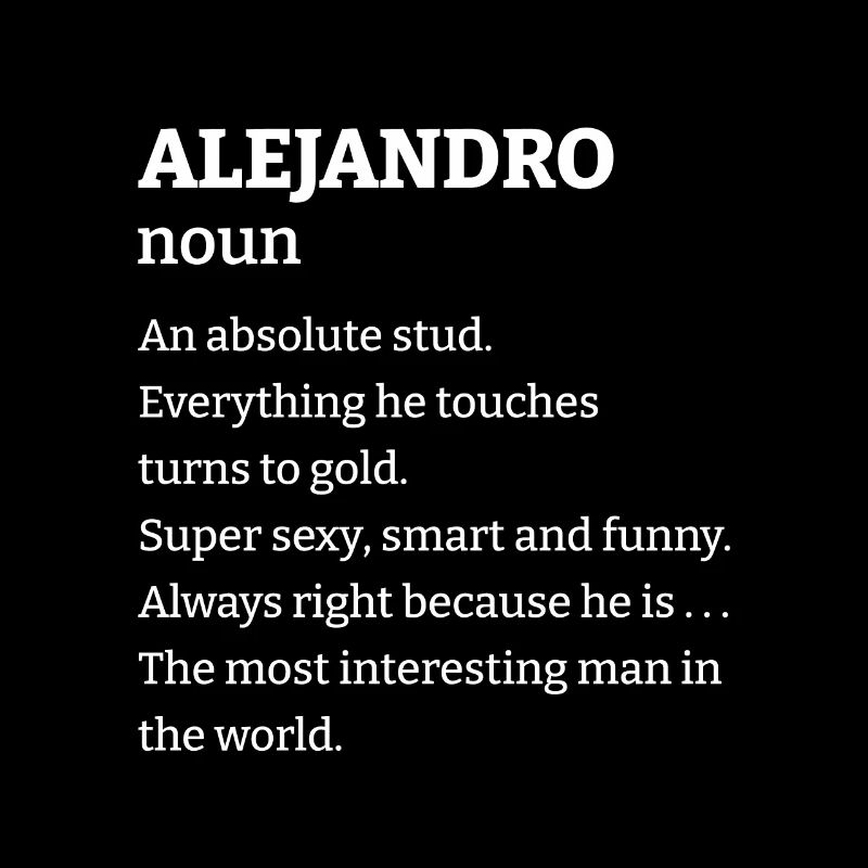 Alejandro: An absolute stud. Everthing he touches